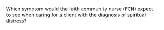 Which symptom would the faith community nurse (FCN) expect to see when caring for a client with the diagnosis of spiritual distress?