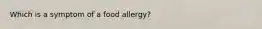 Which is a symptom of a food allergy?