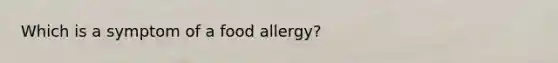 Which is a symptom of a food allergy?