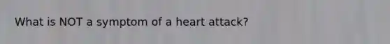 What is NOT a symptom of a heart attack?