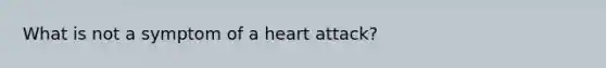 What is not a symptom of a heart attack?