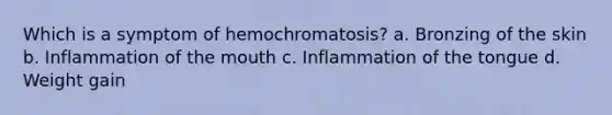 Which is a symptom of hemochromatosis? a. Bronzing of the skin b. Inflammation of the mouth c. Inflammation of the tongue d. Weight gain