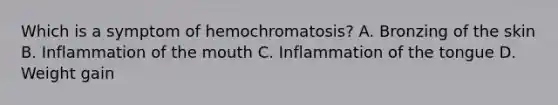 Which is a symptom of hemochromatosis? A. Bronzing of the skin B. Inflammation of the mouth C. Inflammation of the tongue D. Weight gain