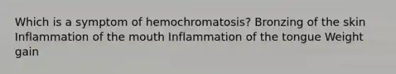 Which is a symptom of hemochromatosis? Bronzing of the skin Inflammation of the mouth Inflammation of the tongue Weight gain