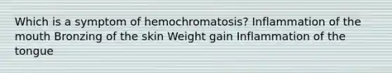 Which is a symptom of hemochromatosis? Inflammation of the mouth Bronzing of the skin Weight gain Inflammation of the tongue