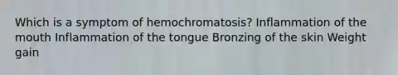 Which is a symptom of hemochromatosis? Inflammation of <a href='https://www.questionai.com/knowledge/krBoWYDU6j-the-mouth' class='anchor-knowledge'>the mouth</a> Inflammation of the tongue Bronzing of the skin Weight gain