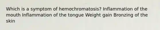 Which is a symptom of hemochromatosis? Inflammation of the mouth Inflammation of the tongue Weight gain Bronzing of the skin