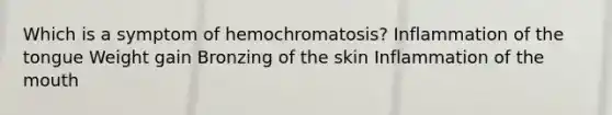 Which is a symptom of hemochromatosis? Inflammation of the tongue Weight gain Bronzing of the skin Inflammation of the mouth