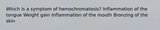 Which is a symptom of hemochromatosis? Inflammation of the tongue Weight gain Inflammation of the mouth Bronzing of the skin