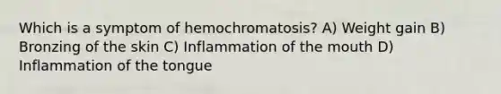 Which is a symptom of hemochromatosis? A) Weight gain B) Bronzing of the skin C) Inflammation of the mouth D) Inflammation of the tongue