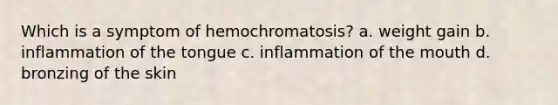 Which is a symptom of hemochromatosis? a. weight gain b. inflammation of the tongue c. inflammation of the mouth d. bronzing of the skin