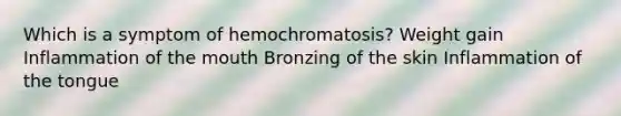 Which is a symptom of hemochromatosis? Weight gain Inflammation of the mouth Bronzing of the skin Inflammation of the tongue