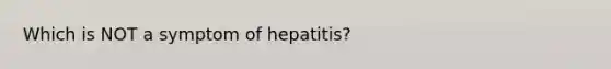 Which is NOT a symptom of hepatitis?