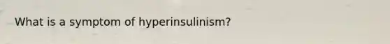 What is a symptom of hyperinsulinism?