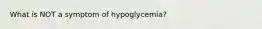 What is NOT a symptom of hypoglycemia?