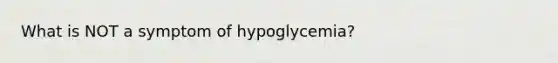 What is NOT a symptom of hypoglycemia?