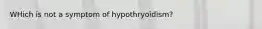 WHich is not a symptom of hypothryoidism?