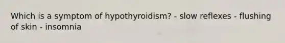 Which is a symptom of hypothyroidism? - slow reflexes - flushing of skin - insomnia