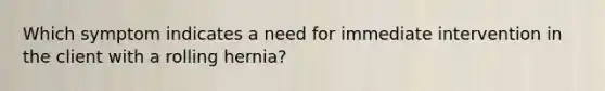 Which symptom indicates a need for immediate intervention in the client with a rolling hernia?