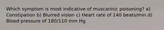 Which symptom is most indicative of muscarinic poisoning? a) Constipation b) Blurred vision c) Heart rate of 140 beats/min d) Blood pressure of 180/110 mm Hg