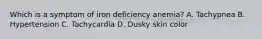 Which is a symptom of iron deficiency anemia? A. Tachypnea B. Hypertension C. Tachycardia D. Dusky skin color