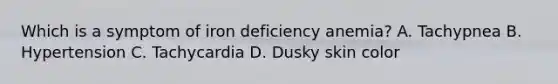 Which is a symptom of iron deficiency anemia? A. Tachypnea B. Hypertension C. Tachycardia D. Dusky skin color