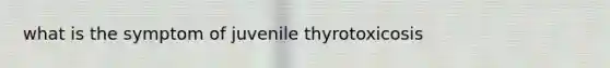 what is the symptom of juvenile thyrotoxicosis