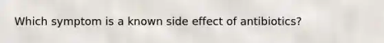 Which symptom is a known side effect of antibiotics?