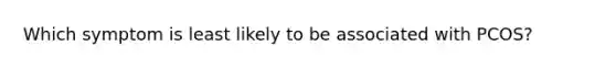 Which symptom is least likely to be associated with PCOS?