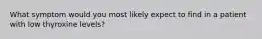 What symptom would you most likely expect to find in a patient with low thyroxine levels?