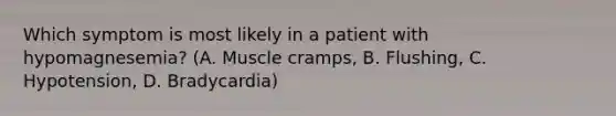 Which symptom is most likely in a patient with hypomagnesemia? (A. Muscle cramps, B. Flushing, C. Hypotension, D. Bradycardia)