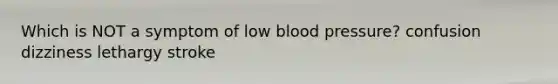 Which is NOT a symptom of low blood pressure? confusion dizziness lethargy stroke