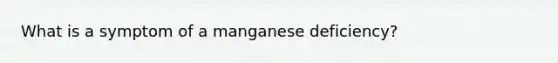 What is a symptom of a manganese deficiency?