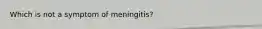 Which is not a symptom of meningitis?