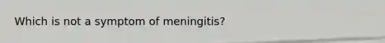 Which is not a symptom of meningitis?