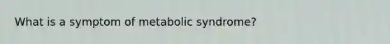 What is a symptom of metabolic syndrome?