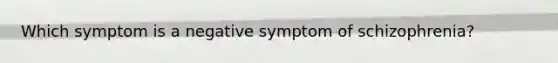 Which symptom is a negative symptom of schizophrenia?