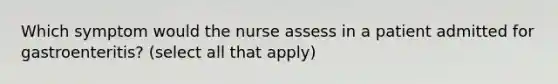 Which symptom would the nurse assess in a patient admitted for gastroenteritis? (select all that apply)