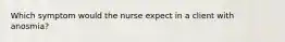 Which symptom would the nurse expect in a client with anosmia?