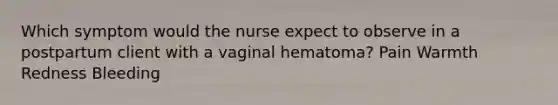 Which symptom would the nurse expect to observe in a postpartum client with a vaginal hematoma? Pain Warmth Redness Bleeding