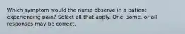 Which symptom would the nurse observe in a patient experiencing pain? Select all that apply. One, some, or all responses may be correct.