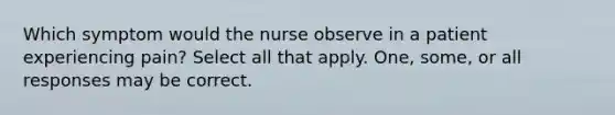 Which symptom would the nurse observe in a patient experiencing pain? Select all that apply. One, some, or all responses may be correct.