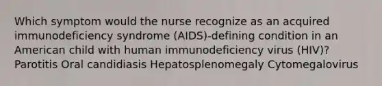 Which symptom would the nurse recognize as an acquired immunodeficiency syndrome (AIDS)-defining condition in an American child with human immunodeficiency virus (HIV)? Parotitis Oral candidiasis Hepatosplenomegaly Cytomegalovirus