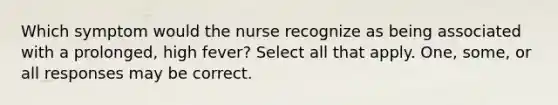 Which symptom would the nurse recognize as being associated with a prolonged, high fever? Select all that apply. One, some, or all responses may be correct.