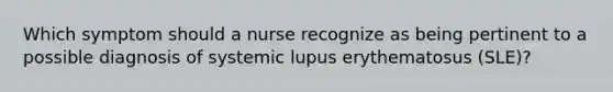 Which symptom should a nurse recognize as being pertinent to a possible diagnosis of systemic lupus erythematosus (SLE)?