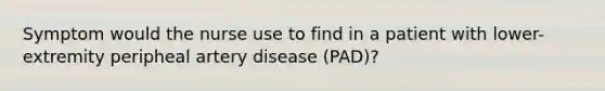 Symptom would the nurse use to find in a patient with lower-extremity peripheal artery disease (PAD)?