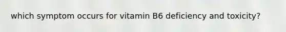 which symptom occurs for vitamin B6 deficiency and toxicity?