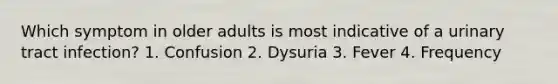 Which symptom in older adults is most indicative of a urinary tract infection? 1. Confusion 2. Dysuria 3. Fever 4. Frequency