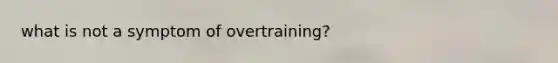 what is not a symptom of overtraining?