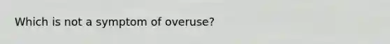 Which is not a symptom of overuse?